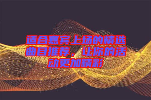 適合嘉賓上場(chǎng)的精選曲目推薦，讓你的活動(dòng)更加精彩