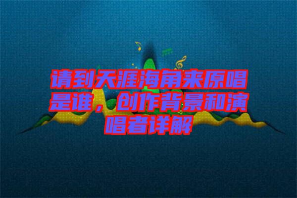 請到天涯海角來原唱是誰，創(chuàng)作背景和演唱者詳解