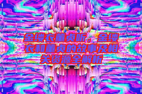 金縷衣董貞聽，金縷衣和董貞的故事及相關(guān)資源全解析