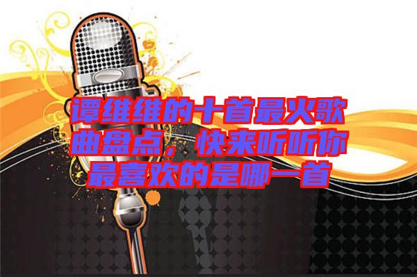 譚維維的十首最火歌曲盤點(diǎn)，快來聽聽你最喜歡的是哪一首