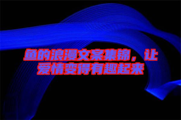 魚的浪漫文案集錦，讓愛情變得有趣起來