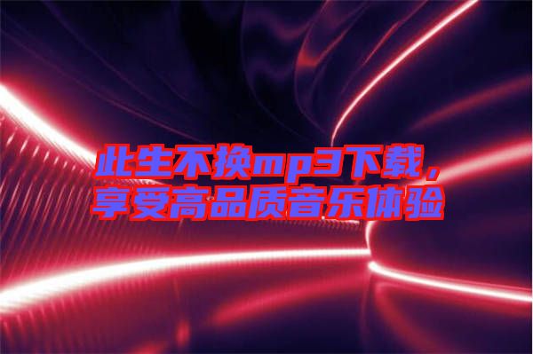 此生不換mp3下載，享受高品質音樂體驗
