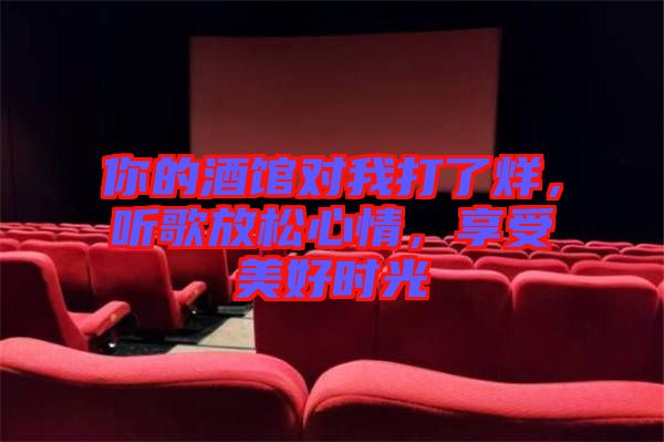 你的酒館對(duì)我打了烊，聽歌放松心情，享受美好時(shí)光