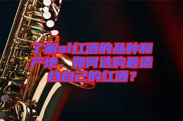 了解al紅酒的品種和產(chǎn)地，如何選購最適合自己的紅酒？