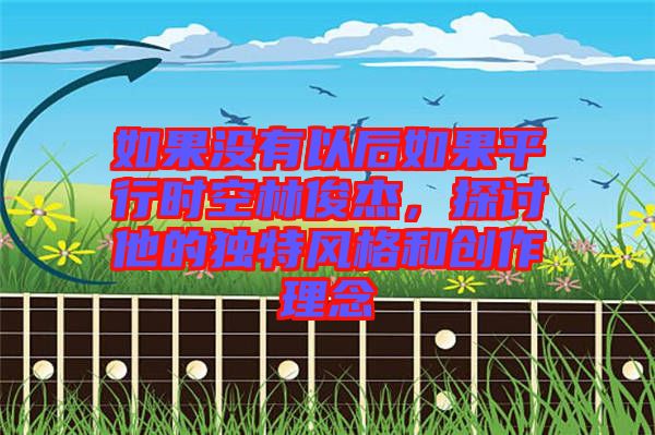 如果沒有以后如果平行時空林俊杰，探討他的獨特風格和創(chuàng)作理念