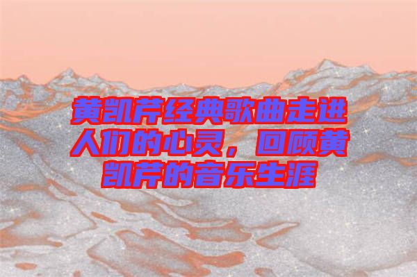 黃凱芹經(jīng)典歌曲走進人們的心靈，回顧黃凱芹的音樂生涯