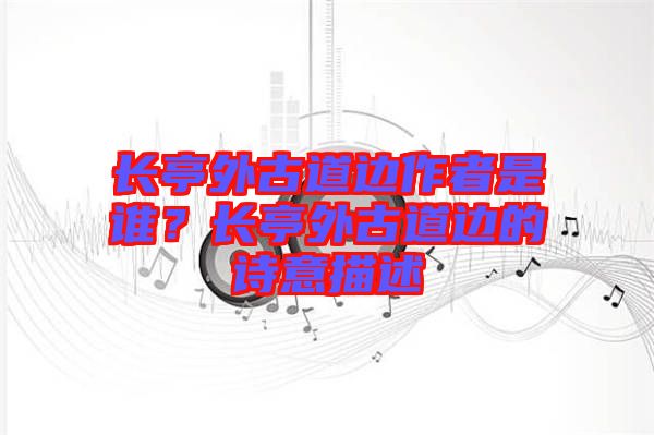 長(zhǎng)亭外古道邊作者是誰？長(zhǎng)亭外古道邊的詩意描述