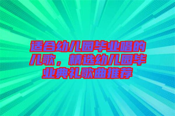 適合幼兒園畢業(yè)唱的兒歌，精選幼兒園畢業(yè)典禮歌曲推薦