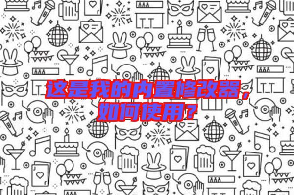 這是我的內置修改器，如何使用？