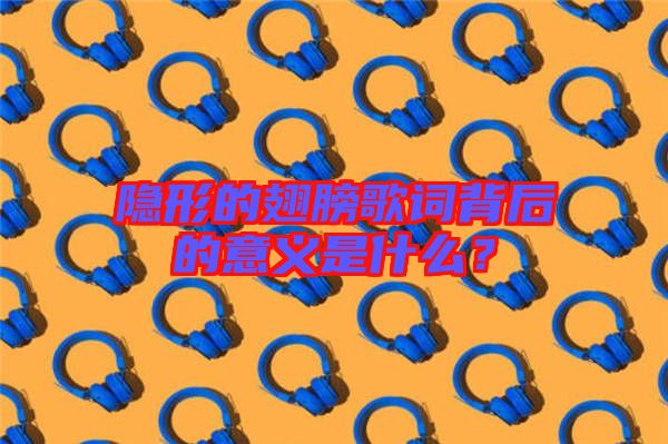 隱形的翅膀歌詞背后的意義是什么？