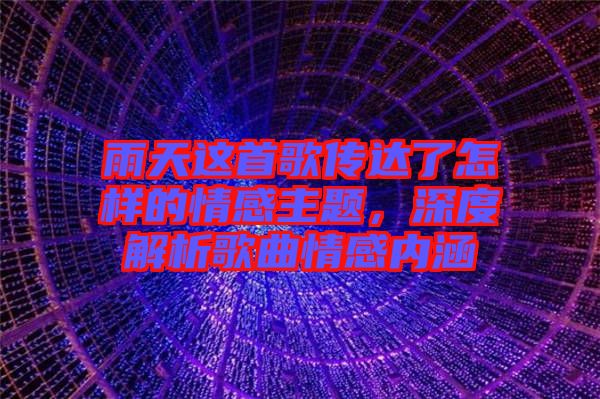 雨天這首歌傳達(dá)了怎樣的情感主題，深度解析歌曲情感內(nèi)涵