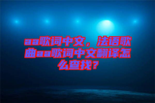 aa歌詞中文，法語(yǔ)歌曲aa歌詞中文翻譯怎么查找？