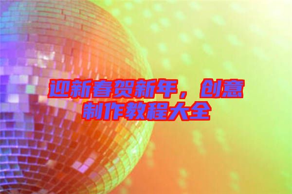 迎新春賀新年，創(chuàng)意制作教程大全