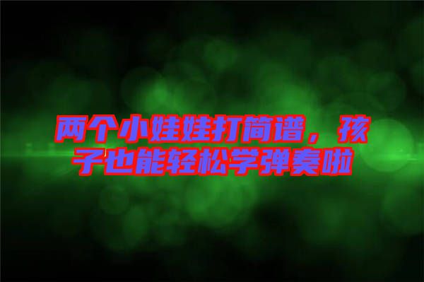 兩個(gè)小娃娃打簡(jiǎn)譜，孩子也能輕松學(xué)彈奏啦