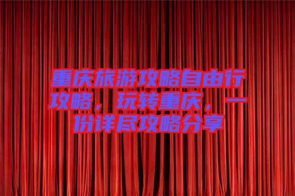 重慶旅游攻略自由行攻略，玩轉(zhuǎn)重慶，一份詳盡攻略分享