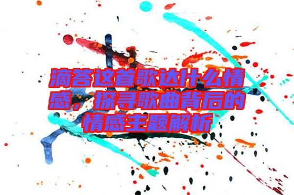 滴答這首歌達什么情感，探尋歌曲背后的情感主題解析