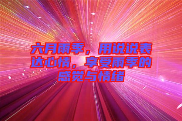 六月雨季，用說說表達(dá)心情，享受雨季的感覺與情緒