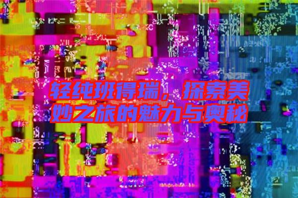 輕純班得瑞，探索美妙之旅的魅力與奧秘