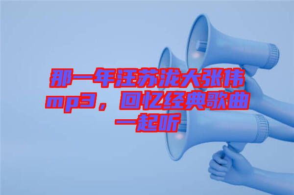 那一年汪蘇瀧大張偉mp3，回憶經(jīng)典歌曲一起聽(tīng)