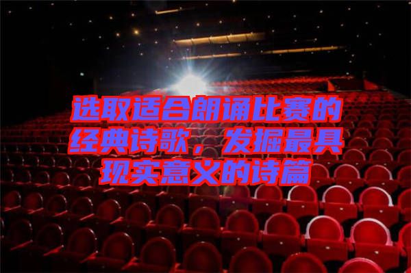 選取適合朗誦比賽的經(jīng)典詩歌，發(fā)掘最具現(xiàn)實意義的詩篇
