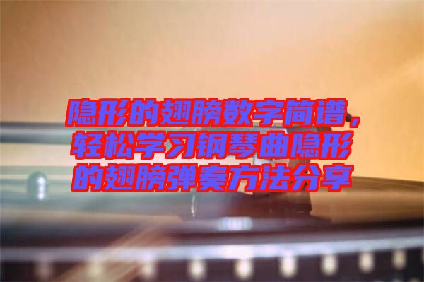隱形的翅膀數(shù)字簡(jiǎn)譜，輕松學(xué)習(xí)鋼琴曲隱形的翅膀彈奏方法分享