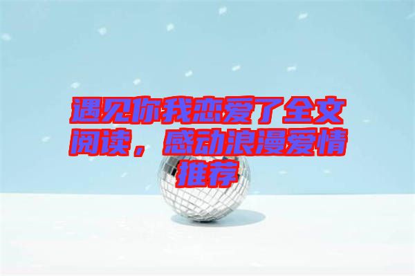 遇見你我戀愛了全文閱讀，感動浪漫愛情推薦