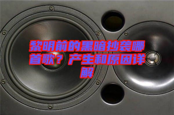黎明前的黑暗抄襲哪首歌？產(chǎn)生和原因詳解