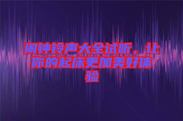 鬧鐘鈴聲大全試聽，讓你的起床更加美好體驗(yàn)