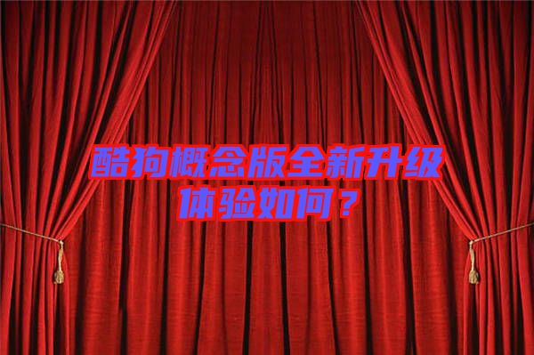 酷狗概念版全新升級體驗(yàn)如何？