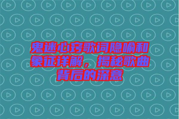 鬼迷心竅歌詞隱喻和象征詳解，揭秘歌曲背后的深意