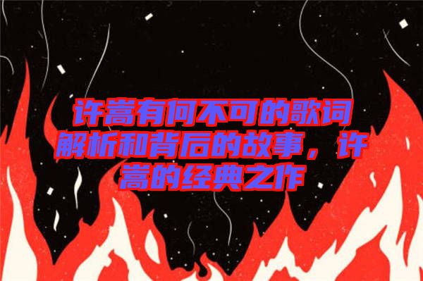 許嵩有何不可的歌詞解析和背后的故事，許嵩的經(jīng)典之作