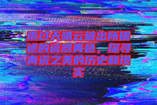 雨過天晴云破出所描述的瓷器青色，探尋青瓷之美的歷史和現(xiàn)實(shí)