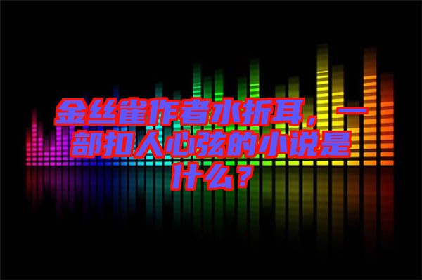 金絲雀作者水折耳，一部扣人心弦的小說是什么？