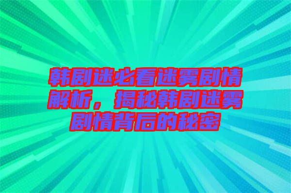 韓劇迷必看迷霧劇情解析，揭秘韓劇迷霧劇情背后的秘密