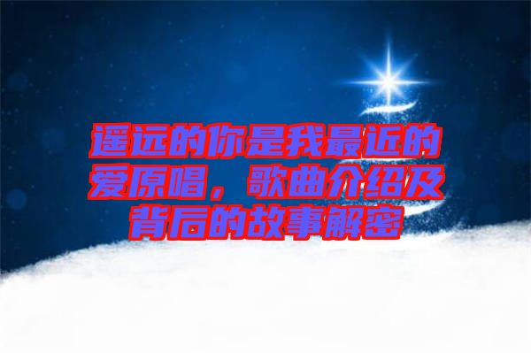 遙遠的你是我最近的愛原唱，歌曲介紹及背后的故事解密