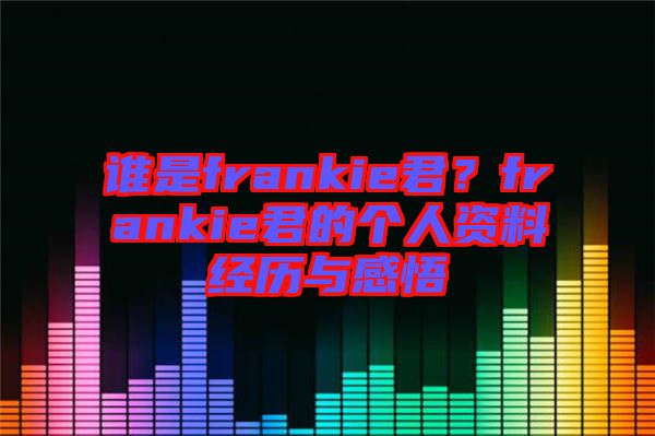 誰是frankie君？frankie君的個人資料經(jīng)歷與感悟