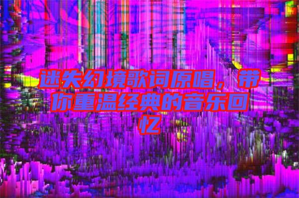 迷失幻境歌詞原唱，帶你重溫經(jīng)典的音樂回憶