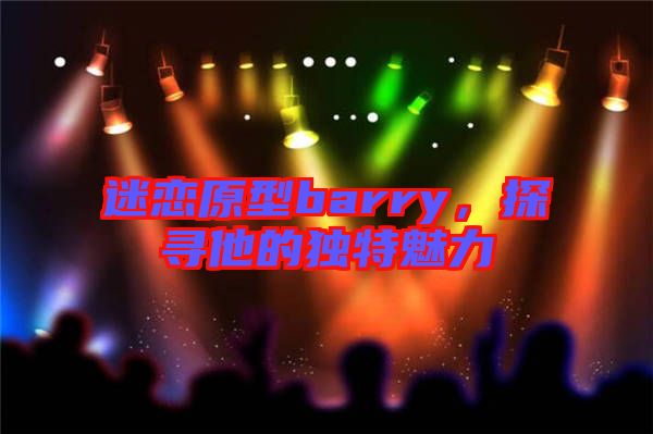 迷戀原型barry，探尋他的獨(dú)特魅力