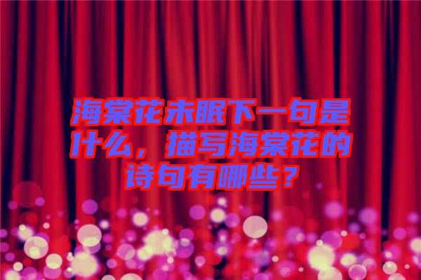海棠花未眠下一句是什么，描寫海棠花的詩(shī)句有哪些？