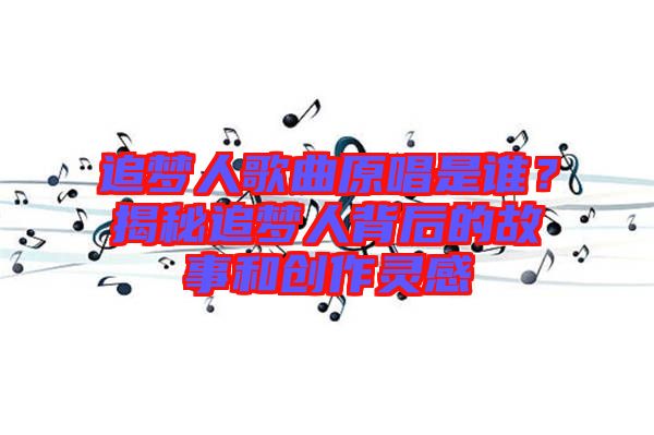追夢(mèng)人歌曲原唱是誰？揭秘追夢(mèng)人背后的故事和創(chuàng)作靈感