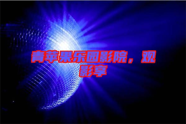 青蘋(píng)果樂(lè)園影院，觀影享
