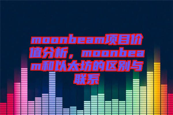 moonbeam項目價值分析，moonbeam和以太坊的區(qū)別與聯(lián)系