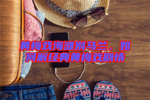 黃梅戲海灘別馬蘭，如何解經(jīng)典黃梅戲劇情