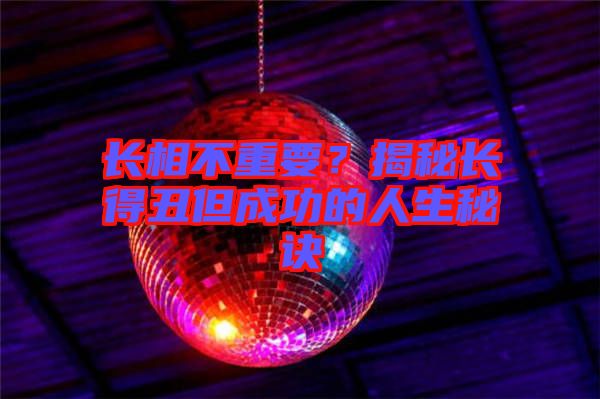 長(zhǎng)相不重要？揭秘長(zhǎng)得丑但成功的人生秘訣
