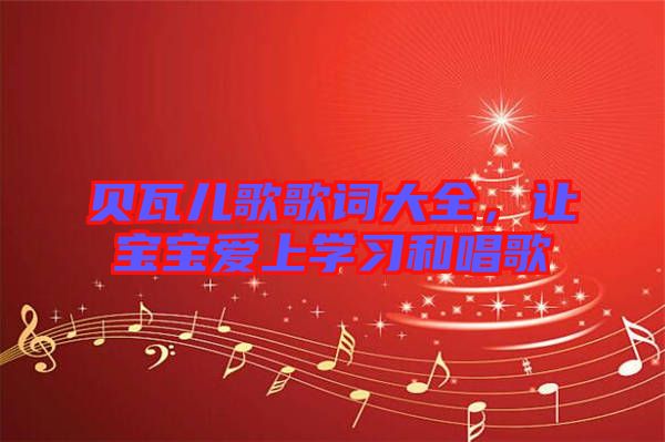 貝瓦兒歌歌詞大全，讓寶寶愛上學(xué)習(xí)和唱歌