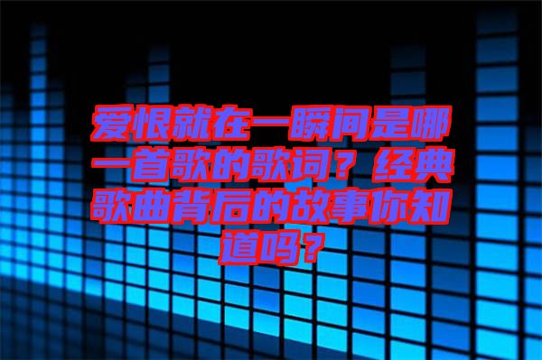 愛恨就在一瞬間是哪一首歌的歌詞？經(jīng)典歌曲背后的故事你知道嗎？