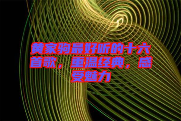 黃家駒最好聽的十六首歌，重溫經(jīng)典，感受魅力