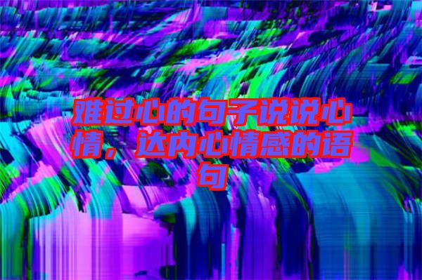 難過心的句子說說心情，達(dá)內(nèi)心情感的語(yǔ)句