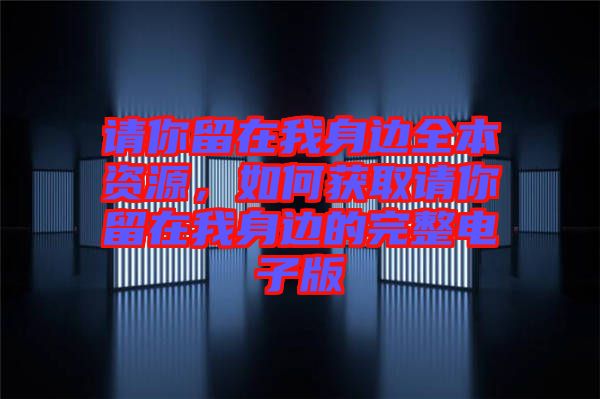 請你留在我身邊全本資源，如何獲取請你留在我身邊的完整電子版
