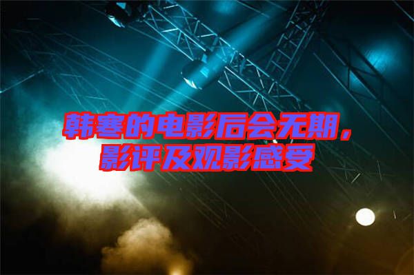 韓寒的電影后會無期，影評及觀影感受